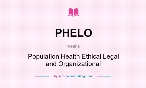 What does PHELO mean? It stands for Population Health Ethical Legal and Organizational