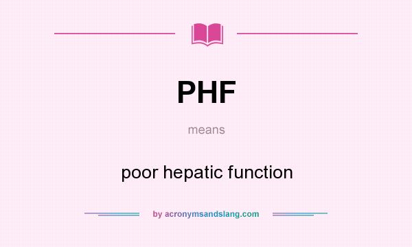 What does PHF mean? It stands for poor hepatic function