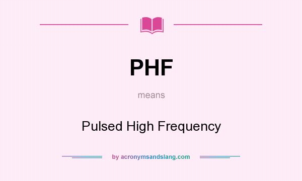 What does PHF mean? It stands for Pulsed High Frequency