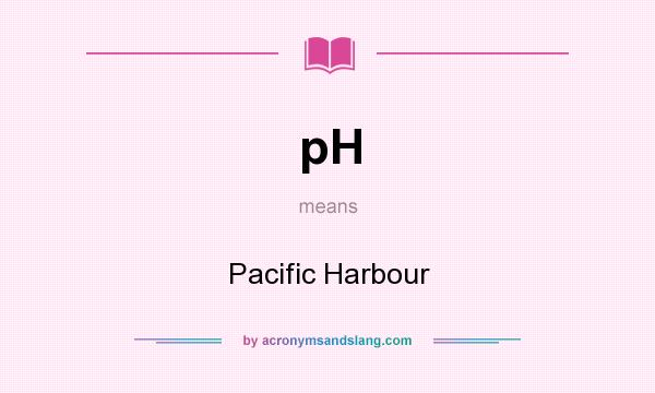 What does pH mean? It stands for Pacific Harbour