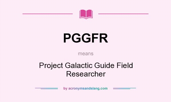What does PGGFR mean? It stands for Project Galactic Guide Field Researcher
