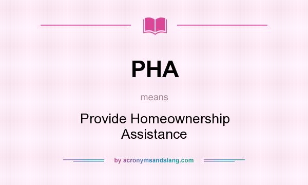 What does PHA mean? It stands for Provide Homeownership Assistance