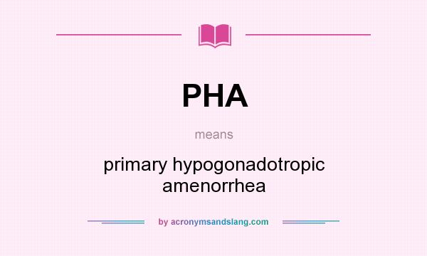 What does PHA mean? It stands for primary hypogonadotropic amenorrhea