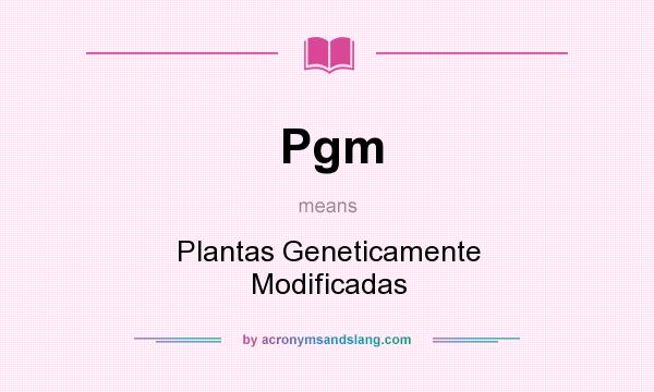 What does Pgm mean? It stands for Plantas Geneticamente Modificadas