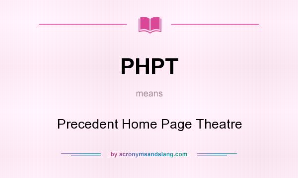 What does PHPT mean? It stands for Precedent Home Page Theatre