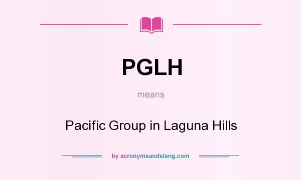 What does PGLH mean? It stands for Pacific Group in Laguna Hills