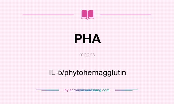 What does PHA mean? It stands for IL-5/phytohemagglutin