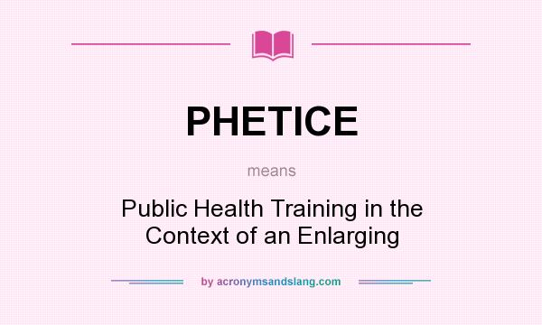 What does PHETICE mean? It stands for Public Health Training in the Context of an Enlarging