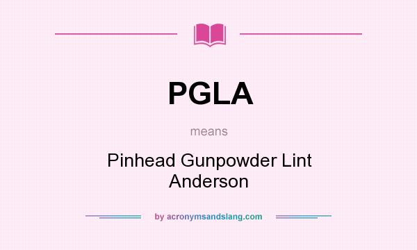 What does PGLA mean? It stands for Pinhead Gunpowder Lint Anderson