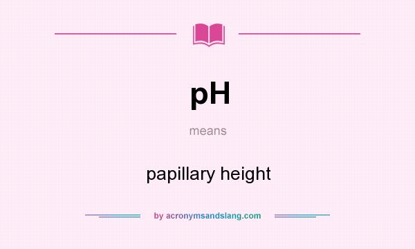 What does pH mean? It stands for papillary height