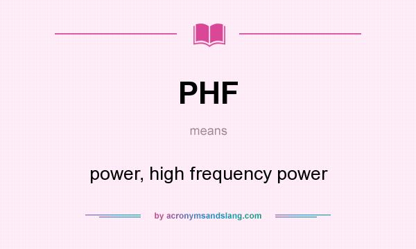 What does PHF mean? It stands for power, high frequency power
