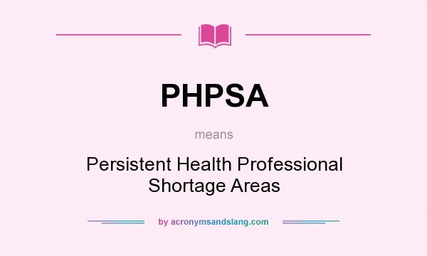 What does PHPSA mean? It stands for Persistent Health Professional Shortage Areas