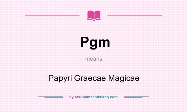What does Pgm mean? It stands for Papyri Graecae Magicae