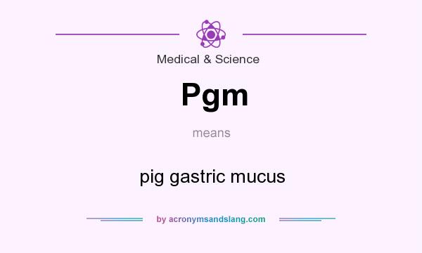What does Pgm mean? It stands for pig gastric mucus