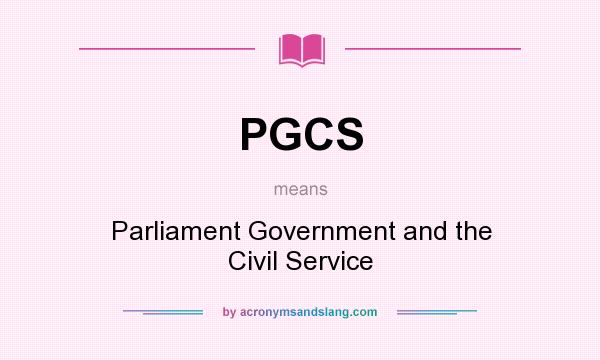What does PGCS mean? It stands for Parliament Government and the Civil Service