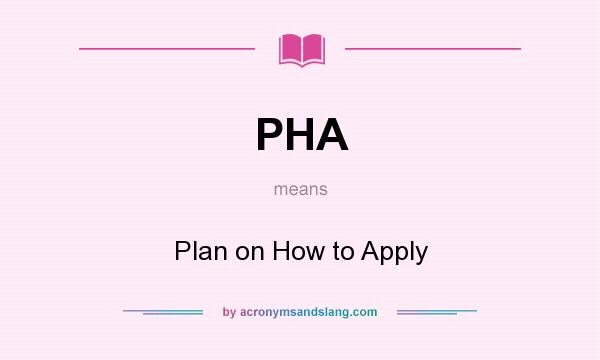 What does PHA mean? It stands for Plan on How to Apply