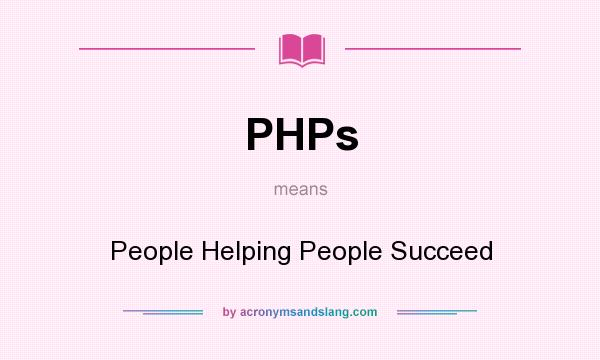 What does PHPs mean? It stands for People Helping People Succeed