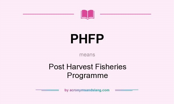 What does PHFP mean? It stands for Post Harvest Fisheries Programme
