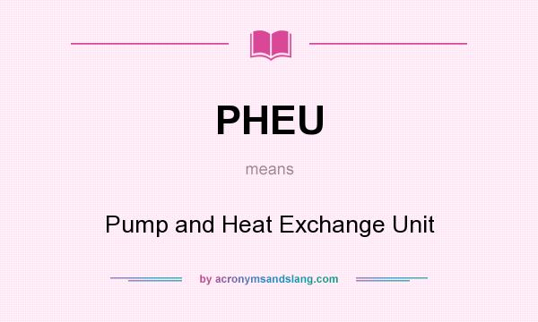 What does PHEU mean? It stands for Pump and Heat Exchange Unit