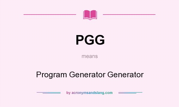 What does PGG mean? It stands for Program Generator Generator