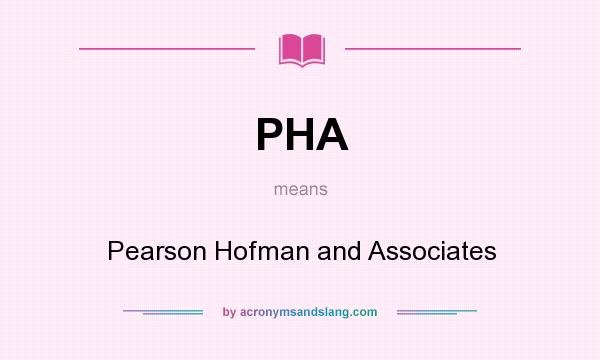 What does PHA mean? It stands for Pearson Hofman and Associates