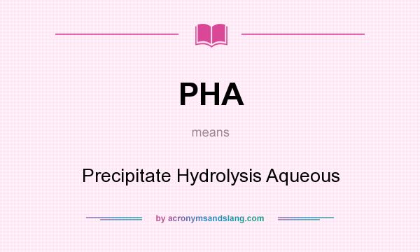 What does PHA mean? It stands for Precipitate Hydrolysis Aqueous