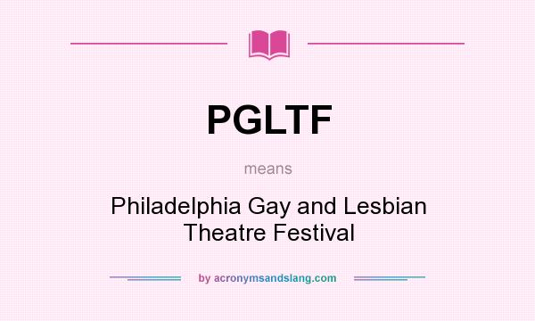 What does PGLTF mean? It stands for Philadelphia Gay and Lesbian Theatre Festival