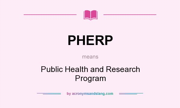 What does PHERP mean? It stands for Public Health and Research Program