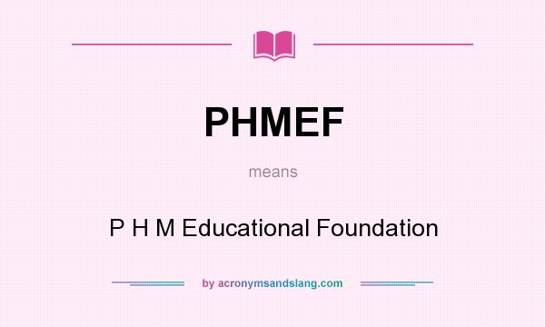 What does PHMEF mean? It stands for P H M Educational Foundation