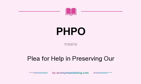 What does PHPO mean? It stands for Plea for Help in Preserving Our