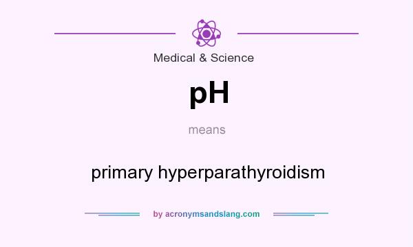 What does pH mean? It stands for primary hyperparathyroidism