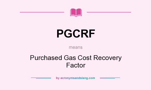 What does PGCRF mean? It stands for Purchased Gas Cost Recovery Factor