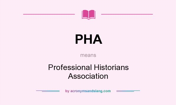 What does PHA mean? It stands for Professional Historians Association