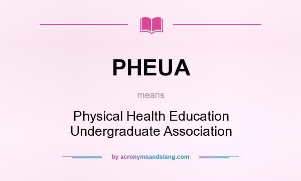 What does PHEUA mean? It stands for Physical Health Education Undergraduate Association