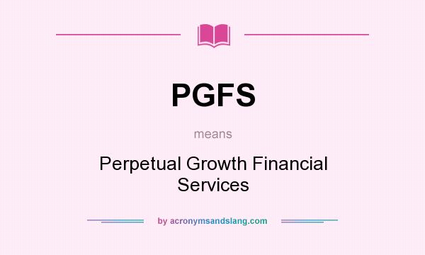 What does PGFS mean? It stands for Perpetual Growth Financial Services