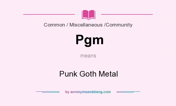 What does Pgm mean? It stands for Punk Goth Metal
