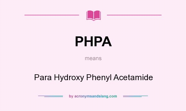 What does PHPA mean? It stands for Para Hydroxy Phenyl Acetamide