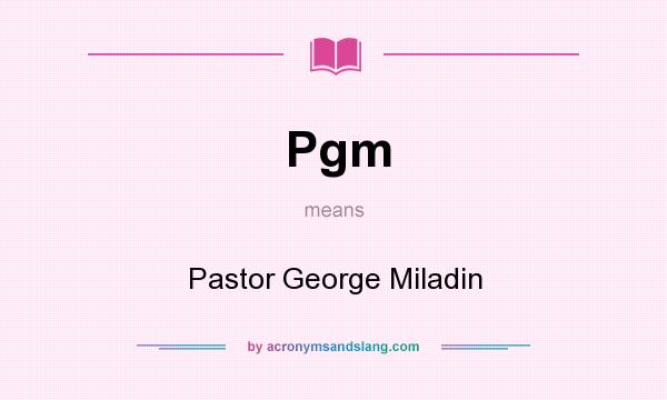 What does Pgm mean? It stands for Pastor George Miladin