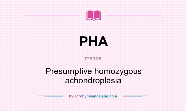 What does PHA mean? It stands for Presumptive homozygous achondroplasia