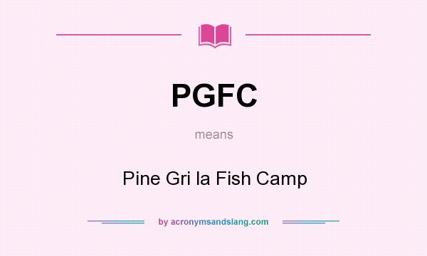 What does PGFC mean? It stands for Pine Gri la Fish Camp