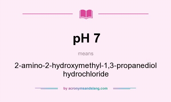 What does pH 7 mean? It stands for 2-amino-2-hydroxymethyl-1,3-propanediol hydrochloride
