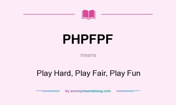 What does PHPFPF mean? It stands for Play Hard, Play Fair, Play Fun