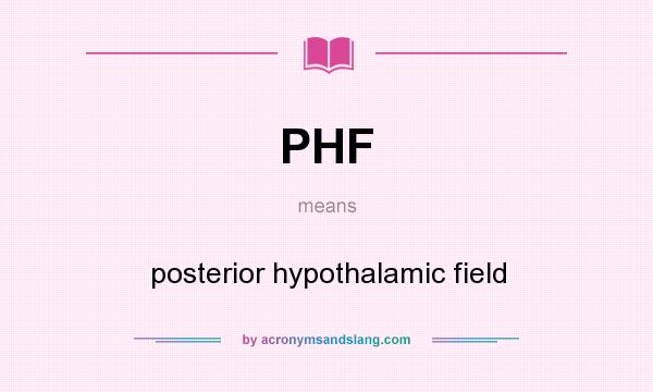 What does PHF mean? It stands for posterior hypothalamic field