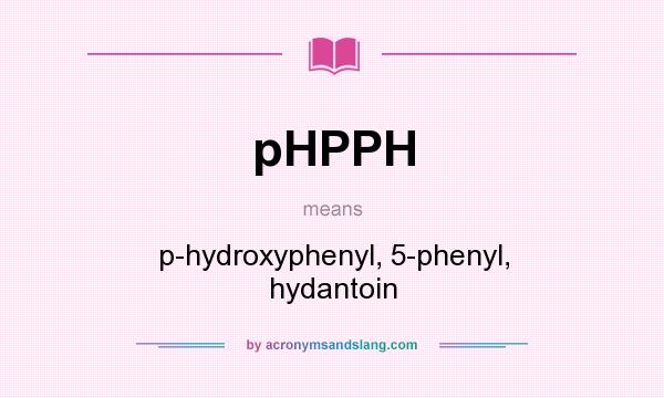 What does pHPPH mean? It stands for p-hydroxyphenyl, 5-phenyl, hydantoin
