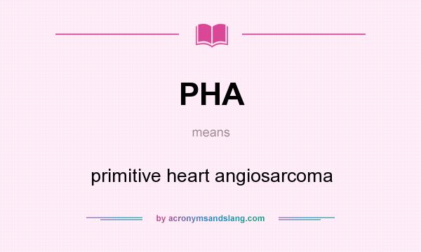 What does PHA mean? It stands for primitive heart angiosarcoma