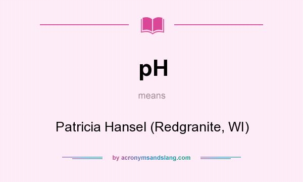 What does pH mean? It stands for Patricia Hansel (Redgranite, WI)