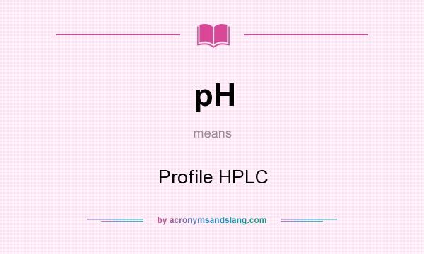 What does pH mean? It stands for Profile HPLC