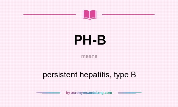 What does PH-B mean? It stands for persistent hepatitis, type B