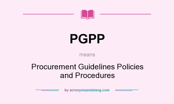 What does PGPP mean? It stands for Procurement Guidelines Policies and Procedures