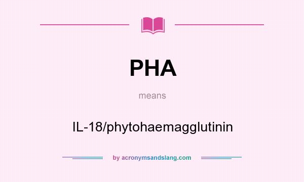 What does PHA mean? It stands for IL-18/phytohaemagglutinin